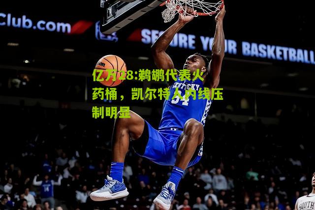 亿万28:鹈鹕代表火药桶，凯尔特人内线压制明显