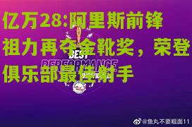 亿万28:阿里斯前锋祖力再夺金靴奖，荣登俱乐部最佳射手