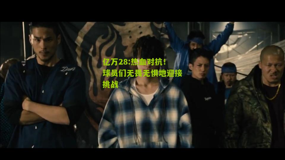 亿万28:热血对抗！球员们无畏无惧地迎接挑战