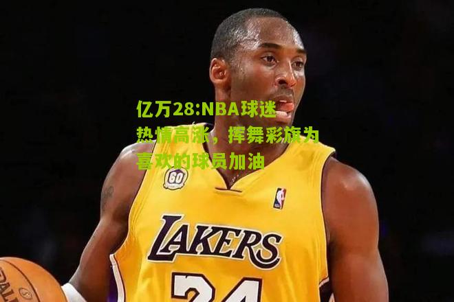 亿万28:NBA球迷热情高涨，挥舞彩旗为喜欢的球员加油